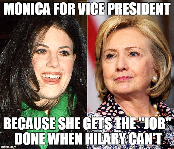 MONICA FOR VICE PRESIDENT; BECAUSE SHE GETS THE "JOB" DONE WHEN HILARY CAN'T | image tagged in 2016 | made w/ Imgflip meme maker