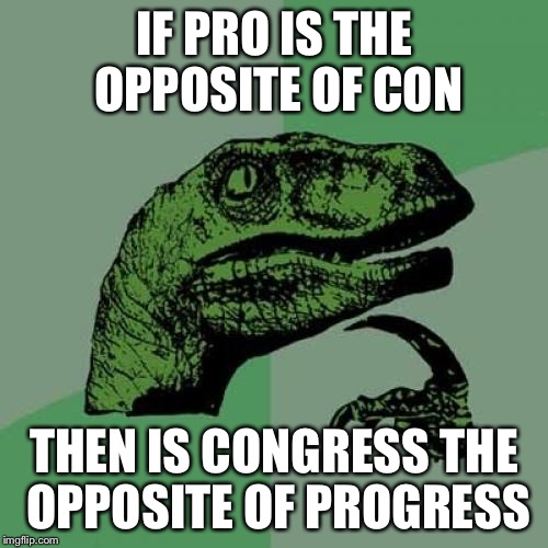 Credit: danejustice dane_justice. | IF PRO IS THE OPPOSITE OF CON; THEN IS CONGRESS THE OPPOSITE OF PROGRESS | image tagged in memes,philosoraptor | made w/ Imgflip meme maker