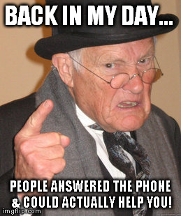 Back In My Day Meme | BACK IN MY DAY... PEOPLE ANSWERED THE PHONE & COULD ACTUALLY HELP YOU! | image tagged in memes,back in my day | made w/ Imgflip meme maker