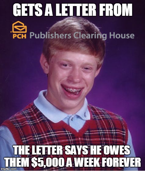 Bad Luck Brian Gets Coned In The Publishers Clearing House Sweepstakes | GETS A LETTER FROM; THE LETTER SAYS HE OWES THEM $5,000 A WEEK FOREVER | image tagged in memes,bad luck brian | made w/ Imgflip meme maker