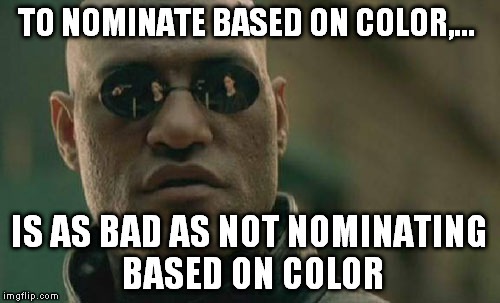 Matrix Morpheus Meme | TO NOMINATE BASED ON COLOR,... IS AS BAD AS NOT NOMINATING BASED ON COLOR | image tagged in memes,matrix morpheus | made w/ Imgflip meme maker