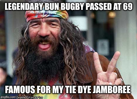 LEGENDARY BUN BUGBY PASSED AT 69; FAMOUS FOR MY TIE DYE JAMBOREE | image tagged in hippie,funny memes | made w/ Imgflip meme maker