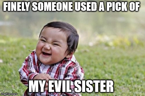 Evil Toddler Meme | FINELY SOMEONE USED A PICK OF MY EVIL SISTER | image tagged in memes,evil toddler | made w/ Imgflip meme maker