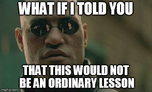 Matrix Morpheus Meme | WHAT IF I TOLD YOU THAT THIS WOULD NOT BE AN ORDINARY LESSON | image tagged in memes,matrix morpheus | made w/ Imgflip meme maker