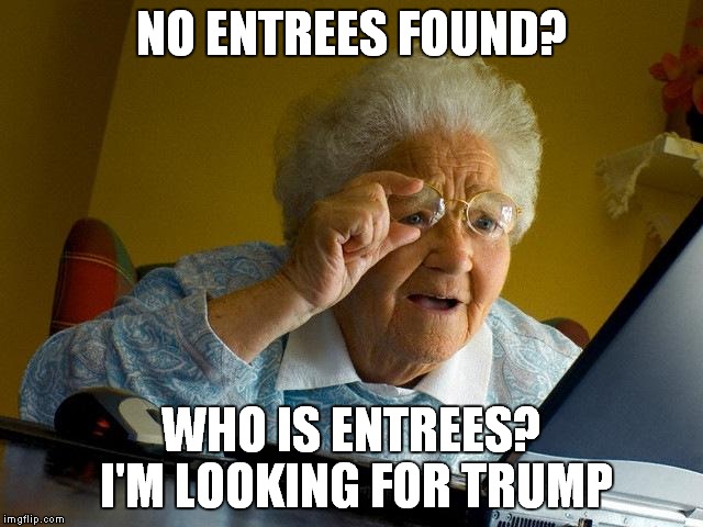 Grandma Finds The Internet | NO ENTREES FOUND? WHO IS ENTREES? I'M LOOKING FOR TRUMP | image tagged in memes,grandma finds the internet | made w/ Imgflip meme maker
