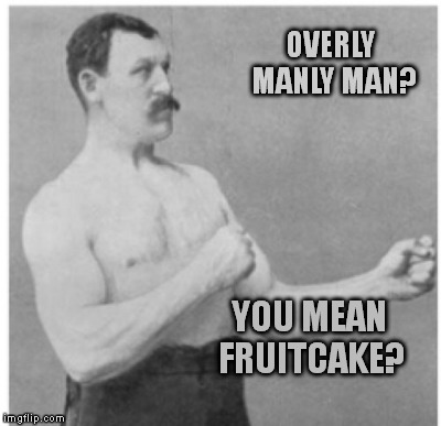 Guys are getting wimpier and wimpier. In 100 years: | OVERLY MANLY MAN? YOU MEAN FRUITCAKE? | image tagged in memes,overly manly man | made w/ Imgflip meme maker