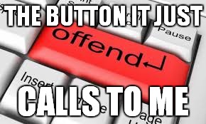 THE BUTTON IT JUST CALLS TO ME | made w/ Imgflip meme maker