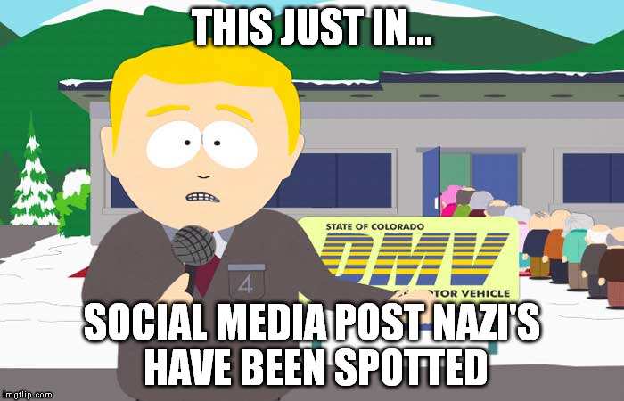 South park reporter | THIS JUST IN... SOCIAL MEDIA POST NAZI'S HAVE BEEN SPOTTED | image tagged in south park reporter,post nazi,social media,social media post nazi | made w/ Imgflip meme maker