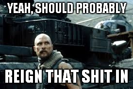 YEAH, SHOULD PROBABLY REIGN THAT SHIT IN | made w/ Imgflip meme maker