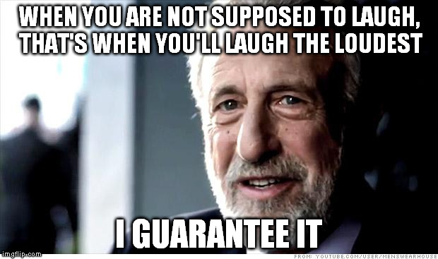 Why does this have to happen during funerals? | WHEN YOU ARE NOT SUPPOSED TO LAUGH, THAT'S WHEN YOU'LL LAUGH THE LOUDEST; I GUARANTEE IT | image tagged in memes,i guarantee it | made w/ Imgflip meme maker