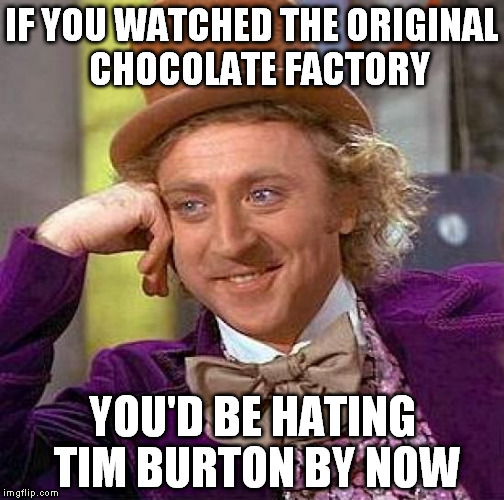 Creepy Condescending Wonka Meme | IF YOU WATCHED THE ORIGINAL  CHOCOLATE FACTORY; YOU'D BE HATING TIM BURTON BY NOW | image tagged in memes,creepy condescending wonka | made w/ Imgflip meme maker