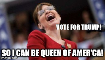 Queen of Amer'ca | VOTE FOR TRUMP! SO I CAN BE QUEEN OF AMER'CA! | image tagged in sarah palin,donald trump | made w/ Imgflip meme maker