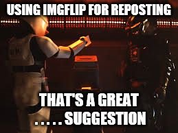 Suggestion Box | USING IMGFLIP FOR REPOSTING; THAT'S A GREAT . . . . . SUGGESTION | image tagged in suggestion box | made w/ Imgflip meme maker