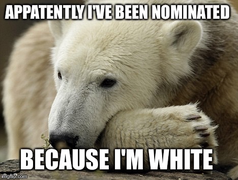 APPATENTLY I'VE BEEN NOMINATED BECAUSE I'M WHITE | made w/ Imgflip meme maker