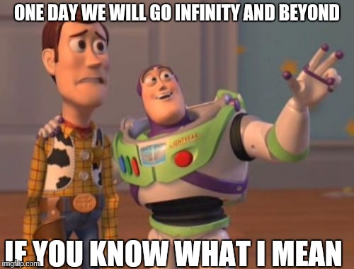 X, X Everywhere Meme | ONE DAY WE WILL GO INFINITY AND BEYOND; IF YOU KNOW WHAT I MEAN | image tagged in memes,x x everywhere | made w/ Imgflip meme maker