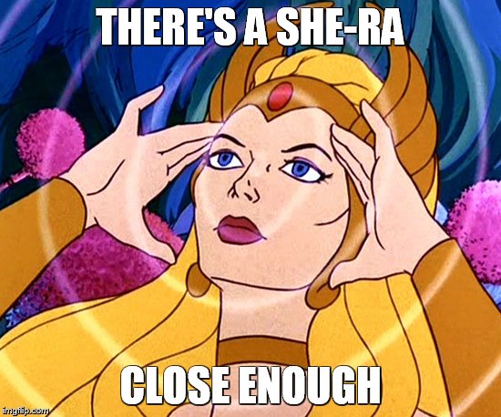 THERE'S A SHE-RA CLOSE ENOUGH | made w/ Imgflip meme maker