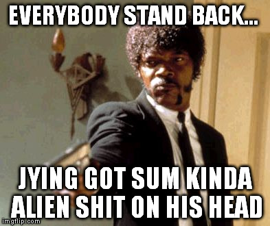 Say That Again I Dare You Meme | EVERYBODY STAND BACK... JYING GOT SUM KINDA ALIEN SHIT ON HIS HEAD | image tagged in memes,say that again i dare you | made w/ Imgflip meme maker