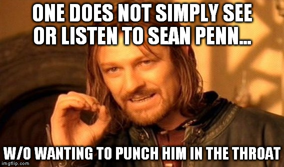 One Does Not Simply Meme | ONE DOES NOT SIMPLY SEE OR LISTEN TO SEAN PENN... W/O WANTING TO PUNCH HIM IN THE THROAT | image tagged in memes,one does not simply | made w/ Imgflip meme maker