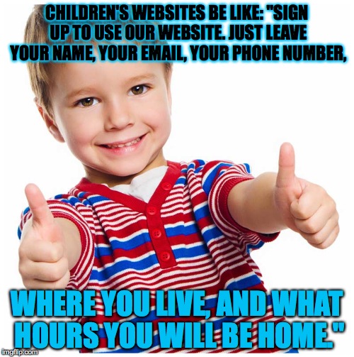 Kinda creepy... | CHILDREN'S WEBSITES BE LIKE: "SIGN UP TO USE OUR WEBSITE. JUST LEAVE YOUR NAME, YOUR EMAIL, YOUR PHONE NUMBER, WHERE YOU LIVE, AND WHAT HOURS YOU WILL BE HOME." | image tagged in thumbs up,website,sign up | made w/ Imgflip meme maker