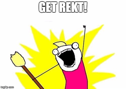 GET REKT! | image tagged in memes,x all the y | made w/ Imgflip meme maker