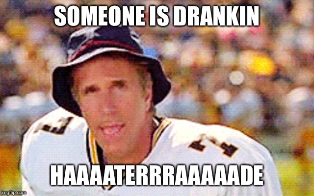 Gatorade is better than haterade | SOMEONE IS DRANKIN; HAAAATERRRAAAAADE | image tagged in waterboy | made w/ Imgflip meme maker