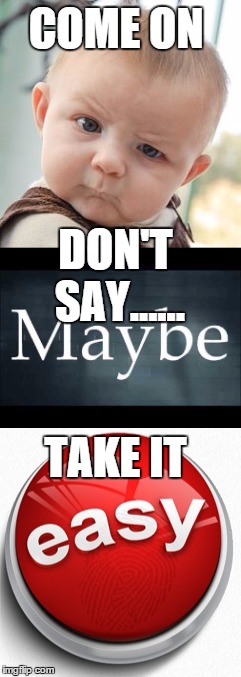 COME ON TAKE IT DON'T SAY...... | made w/ Imgflip meme maker