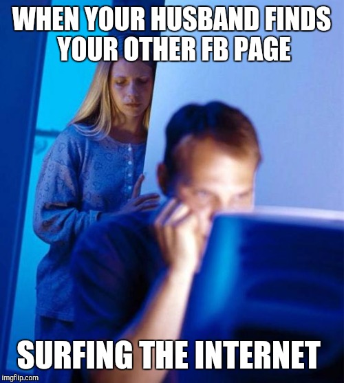 Redditor's Wife | WHEN YOUR HUSBAND FINDS YOUR OTHER FB PAGE; SURFING THE INTERNET | image tagged in memes,redditors wife | made w/ Imgflip meme maker