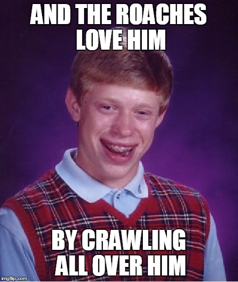 Bad Luck Brian Meme | AND THE ROACHES LOVE HIM BY CRAWLING ALL OVER HIM | image tagged in memes,bad luck brian | made w/ Imgflip meme maker