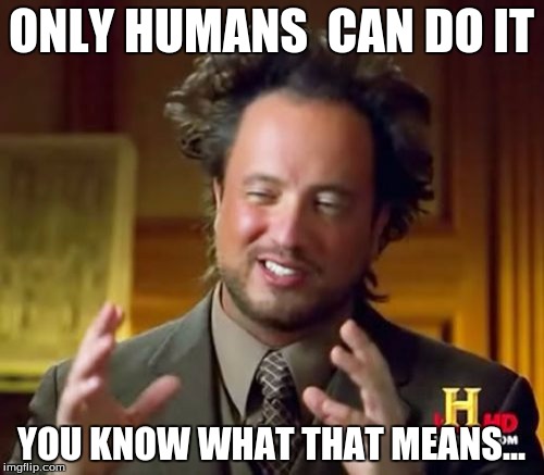 Ancient Aliens Meme | ONLY HUMANS  CAN DO IT YOU KNOW WHAT THAT MEANS... | image tagged in memes,ancient aliens | made w/ Imgflip meme maker