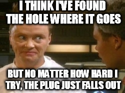 I THINK I'VE FOUND THE HOLE WHERE IT GOES BUT NO MATTER HOW HARD I TRY, THE PLUG JUST FALLS OUT | made w/ Imgflip meme maker