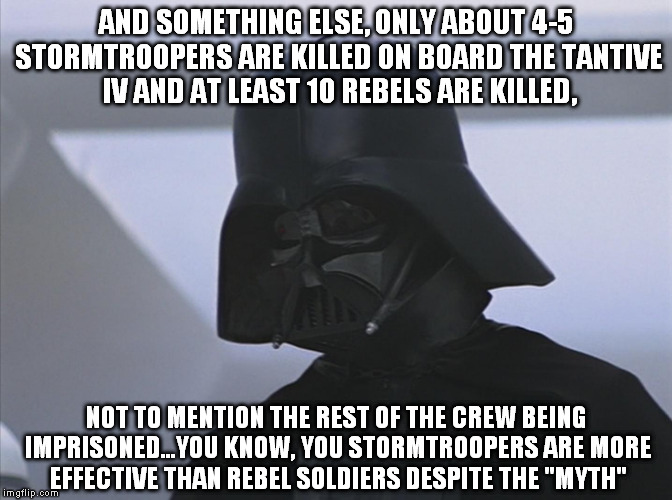 Vader is Impressed | AND SOMETHING ELSE, ONLY ABOUT 4-5 STORMTROOPERS ARE KILLED ON BOARD THE TANTIVE IV AND AT LEAST 10 REBELS ARE KILLED, NOT TO MENTION THE RE | image tagged in vader is impressed | made w/ Imgflip meme maker