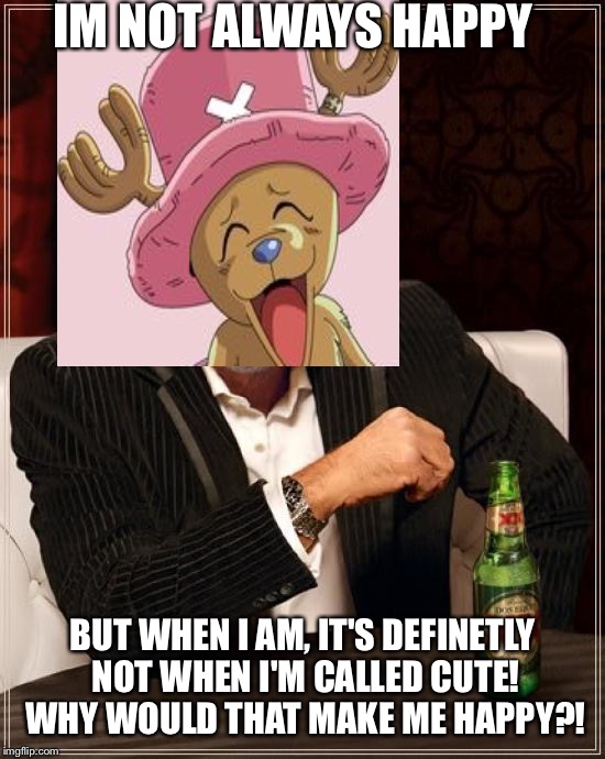 The Most Interesting Man In The World | IM NOT ALWAYS HAPPY; BUT WHEN I AM, IT'S DEFINETLY NOT WHEN I'M CALLED CUTE! WHY WOULD THAT MAKE ME HAPPY?! | image tagged in memes,the most interesting man in the world | made w/ Imgflip meme maker