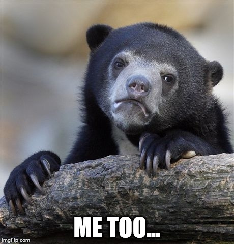 Confession Bear Meme | ME TOO... | image tagged in memes,confession bear | made w/ Imgflip meme maker