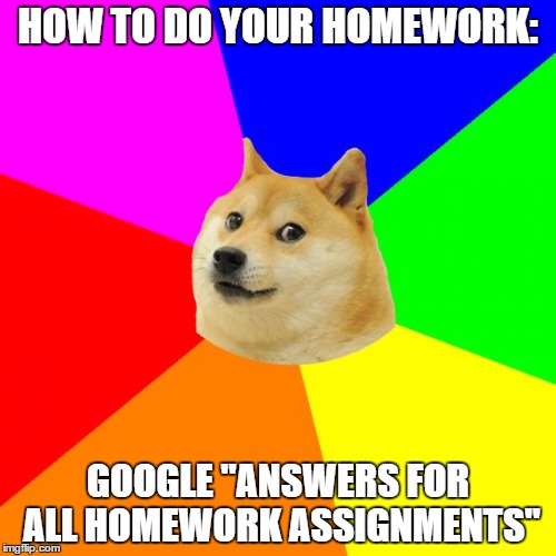 the Easy and Lazy Kid's Guide to Completing Homework | HOW TO DO YOUR HOMEWORK:; GOOGLE "ANSWERS FOR ALL HOMEWORK ASSIGNMENTS" | image tagged in memes,advice doge | made w/ Imgflip meme maker
