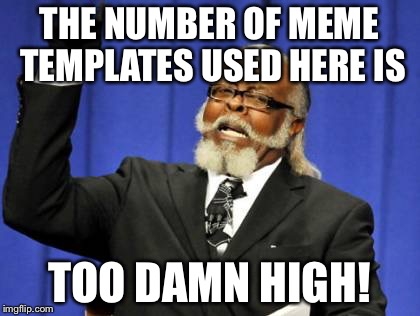 Too Damn High Meme | THE NUMBER OF MEME TEMPLATES USED HERE IS TOO DAMN HIGH! | image tagged in memes,too damn high | made w/ Imgflip meme maker