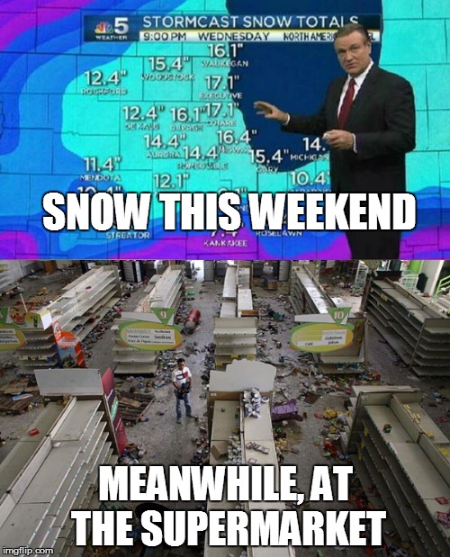 It's snow, not the apocalypse people | SNOW THIS WEEKEND; MEANWHILE, AT THE SUPERMARKET | image tagged in snow,riot | made w/ Imgflip meme maker