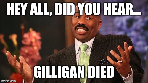 HEY ALL, DID YOU HEAR... GILLIGAN DIED | image tagged in memes,steve harvey | made w/ Imgflip meme maker