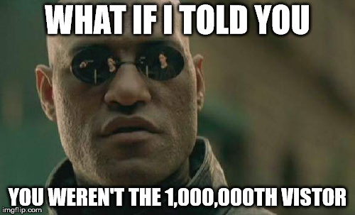 Matrix Morpheus | WHAT IF I TOLD YOU; YOU WEREN'T THE 1,000,000TH VISTOR | image tagged in memes,matrix morpheus | made w/ Imgflip meme maker