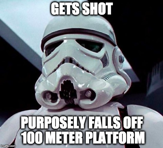 on purpose.... | GETS SHOT; PURPOSELY FALLS OFF 100 METER PLATFORM | image tagged in funny,true,stormtrooper,star wars | made w/ Imgflip meme maker