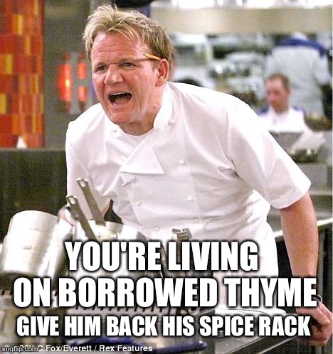 Chef Gordon Ramsay Meme | YOU'RE LIVING ON BORROWED THYME; GIVE HIM BACK HIS SPICE RACK | image tagged in memes,chef gordon ramsay | made w/ Imgflip meme maker