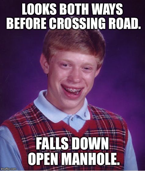 Bad Luck Brian Meme | LOOKS BOTH WAYS BEFORE CROSSING ROAD. FALLS DOWN OPEN MANHOLE. | image tagged in memes,bad luck brian | made w/ Imgflip meme maker