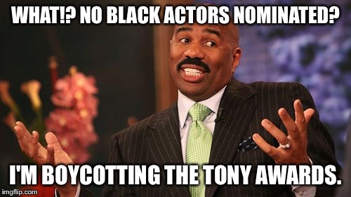 Steve Harvey Meme | WHAT!? NO BLACK ACTORS NOMINATED? I'M BOYCOTTING THE TONY AWARDS. | image tagged in memes,steve harvey | made w/ Imgflip meme maker