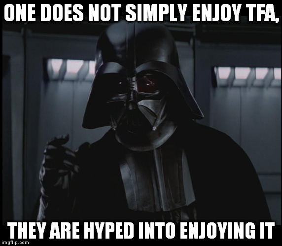 Vader This Small | ONE DOES NOT SIMPLY ENJOY TFA, THEY ARE HYPED INTO ENJOYING IT | image tagged in vader this small | made w/ Imgflip meme maker