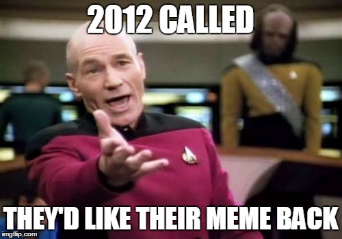 Picard Wtf Meme | 2012 CALLED THEY'D LIKE THEIR MEME BACK | image tagged in memes,picard wtf | made w/ Imgflip meme maker