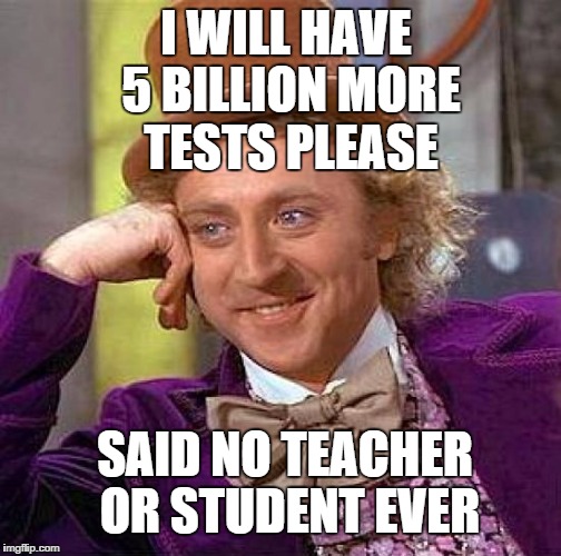 Creepy Condescending Wonka | I WILL HAVE 5 BILLION MORE TESTS PLEASE; SAID NO TEACHER OR STUDENT EVER | image tagged in memes,creepy condescending wonka | made w/ Imgflip meme maker