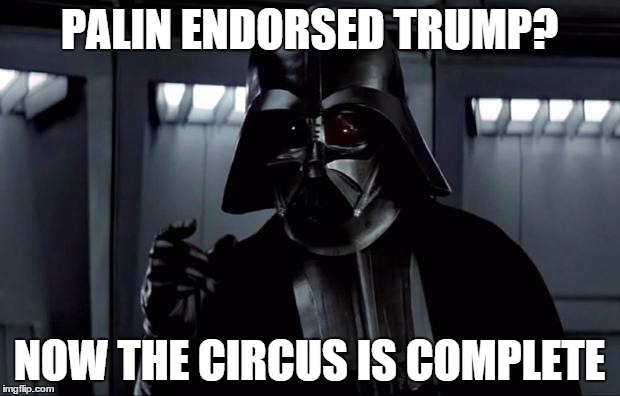 Darth Vader | PALIN ENDORSED TRUMP? NOW THE CIRCUS IS COMPLETE | image tagged in darth vader | made w/ Imgflip meme maker