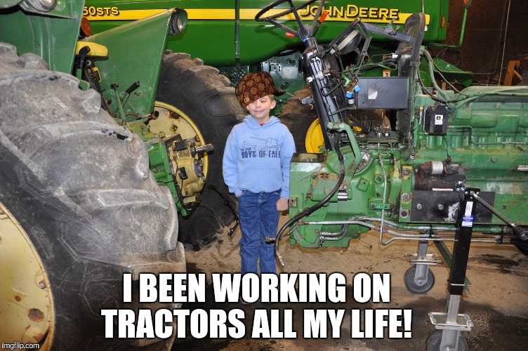 I BEEN WORKING ON TRACTORS ALL MY LIFE! | made w/ Imgflip meme maker