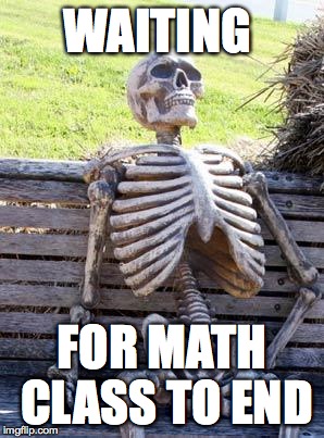 Waiting Skeleton | WAITING; FOR MATH CLASS TO END | image tagged in memes,waiting skeleton | made w/ Imgflip meme maker