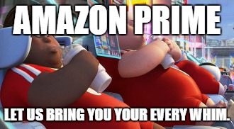 Lazy People | AMAZON PRIME; LET US BRING YOU YOUR EVERY WHIM. | image tagged in amazon,dontbuylocal,lazypeople,dontcareaboutmycommunity | made w/ Imgflip meme maker