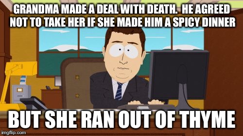 Aaaaand Its Gone Meme | GRANDMA MADE A DEAL WITH DEATH.  HE AGREED NOT TO TAKE HER IF SHE MADE HIM A SPICY DINNER BUT SHE RAN OUT OF THYME | image tagged in memes,aaaaand its gone | made w/ Imgflip meme maker
